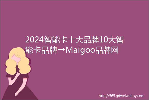 2024智能卡十大品牌10大智能卡品牌→Maigoo品牌网