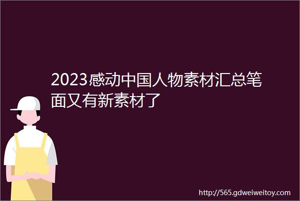 2023感动中国人物素材汇总笔面又有新素材了