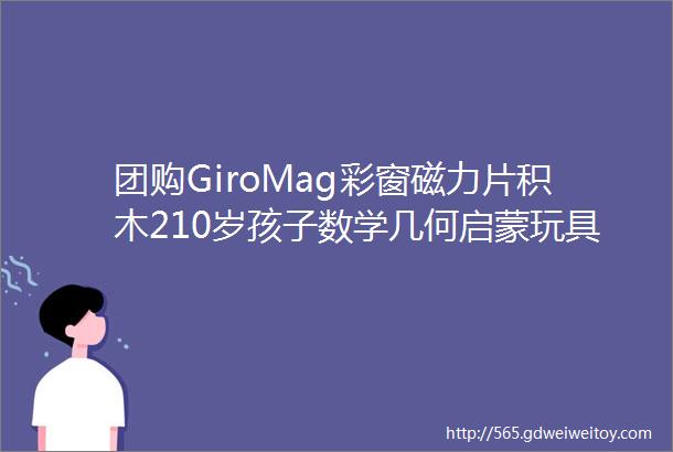 团购GiroMag彩窗磁力片积木210岁孩子数学几何启蒙玩具