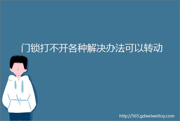 门锁打不开各种解决办法可以转动